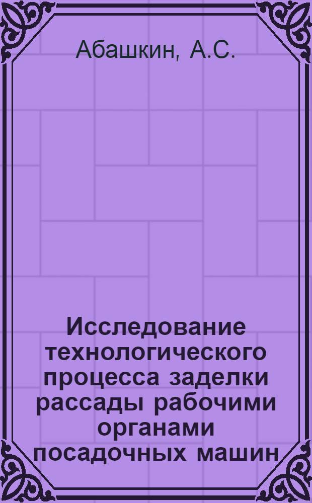 Исследование технологического процесса заделки рассады рабочими органами посадочных машин : Автореф. дис. на соискание учен. степени канд. техн. наук : (185)
