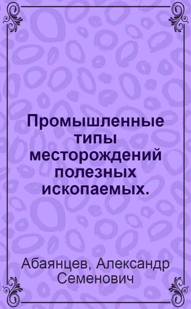 Промышленные типы месторождений полезных ископаемых. (Раздел "Редкоземельные элементы") : Конспект лекций для студентов специальности "Геология и разведка месторождений полезных ископаемых"