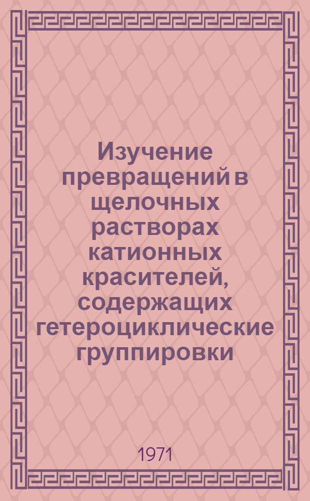 Изучение превращений в щелочных растворах катионных красителей, содержащих гетероциклические группировки : Автореф. дис. на соискание учен. степени канд. хим. наук : (072)