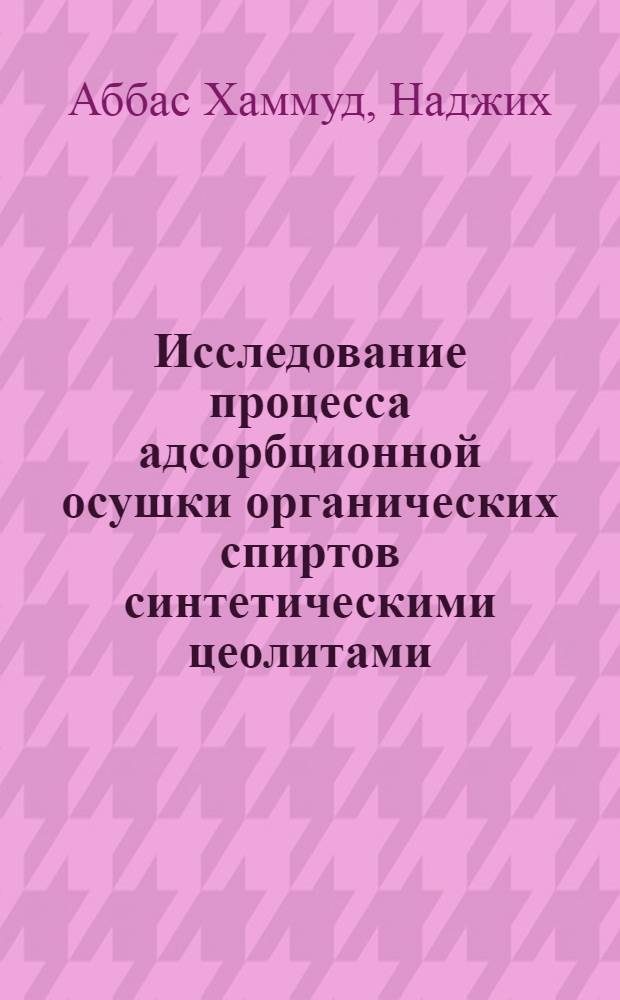 Исследование процесса адсорбционной осушки органических спиртов синтетическими цеолитами : Автореф. дис. на соискание учен. степени канд. техн. наук : (347)