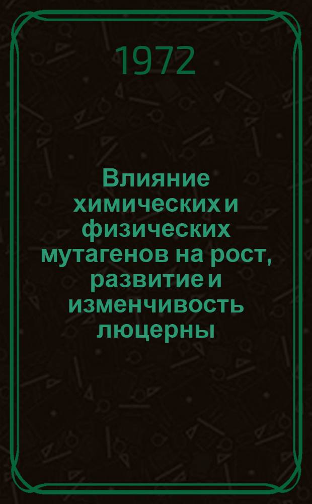 Влияние химических и физических мутагенов на рост, развитие и изменчивость люцерны : Автореф. дис. на соиск. учен. степени канд. биол. наук : (03.00.15)