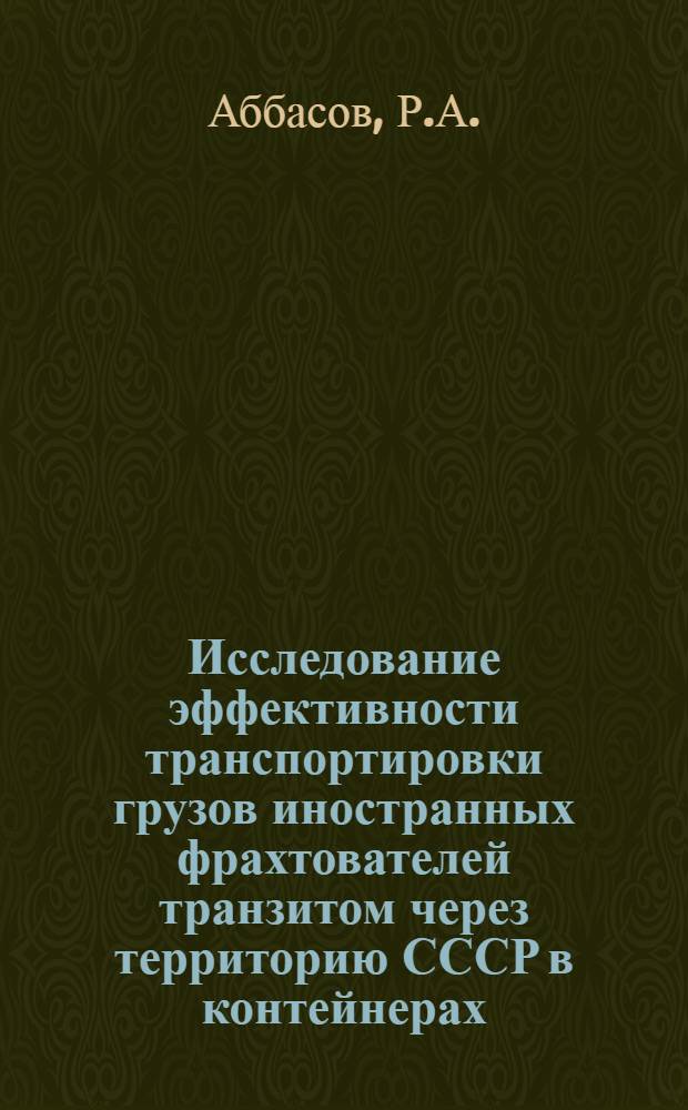 Исследование эффективности транспортировки грузов иностранных фрахтователей транзитом через территорию СССР в контейнерах : Тезисы доклада... Аббасова Р.А. по дис. на соискание учен. степени к. т. н