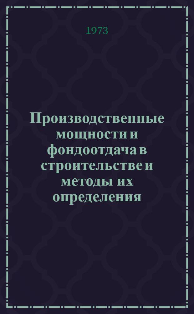 Производственные мощности и фондоотдача в строительстве и методы их определения : Пособие для изучающих курс "Экономика строительства"