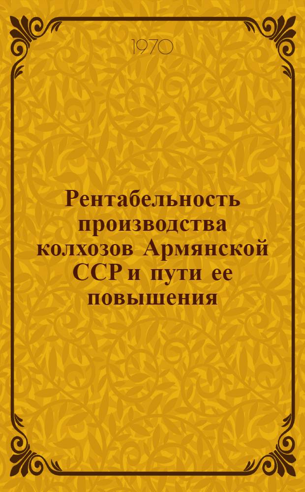 Рентабельность производства колхозов Армянской ССР и пути ее повышения : (На примере колхозов Арташатского, Иджеванского и Сисианского районов) : Автореф. дис. на соискание учен. степени канд. экон. наук : (590)
