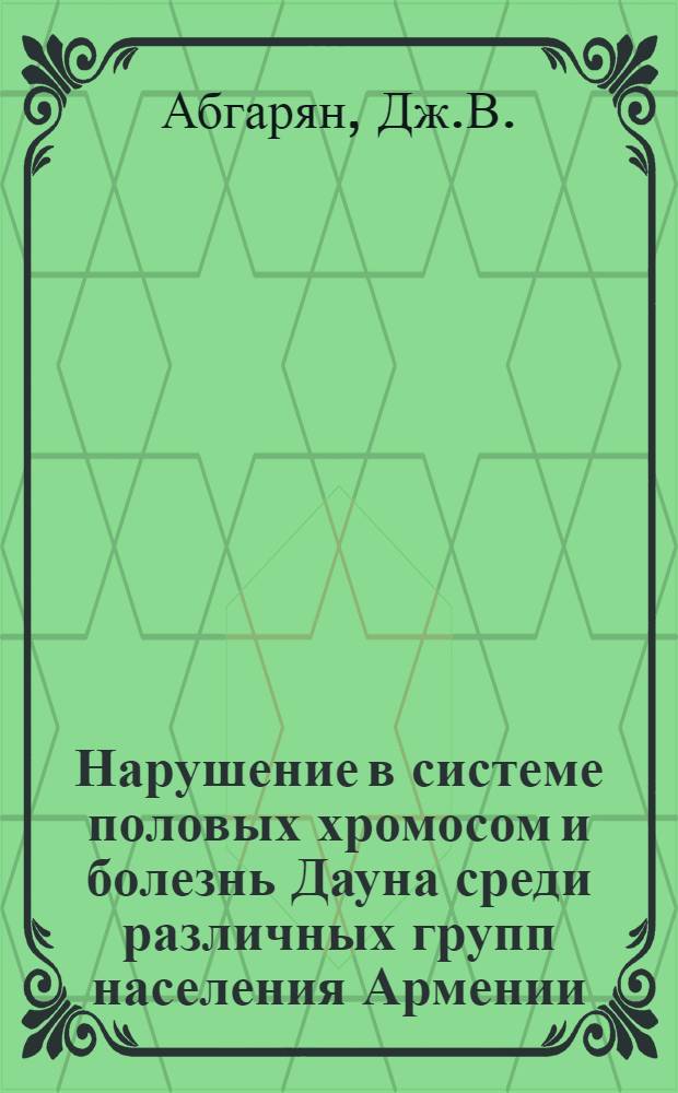 Нарушение в системе половых хромосом и болезнь Дауна среди различных групп населения Армении : Автореф. дис. на соискание учен. степени канд. биол. наук : (03.103)