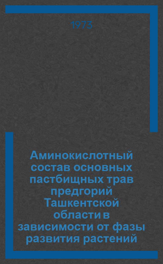 Аминокислотный состав основных пастбищных трав предгорий Ташкентской области в зависимости от фазы развития растений : Автореф. дис. на соиск. учен. степени канд. биол. наук : (03.00.04)