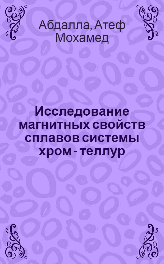 Исследование магнитных свойств сплавов системы хром - теллур : Автореф. дис. на соиск. учен. степени канд. физ.-мат. наук : (01.04.07)
