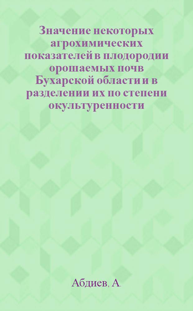 Значение некоторых агрохимических показателей в плодородии орошаемых почв Бухарской области и в разделении их по степени окультуренности : Автореф. дис. на соискание учен. степени канд. биол. наук