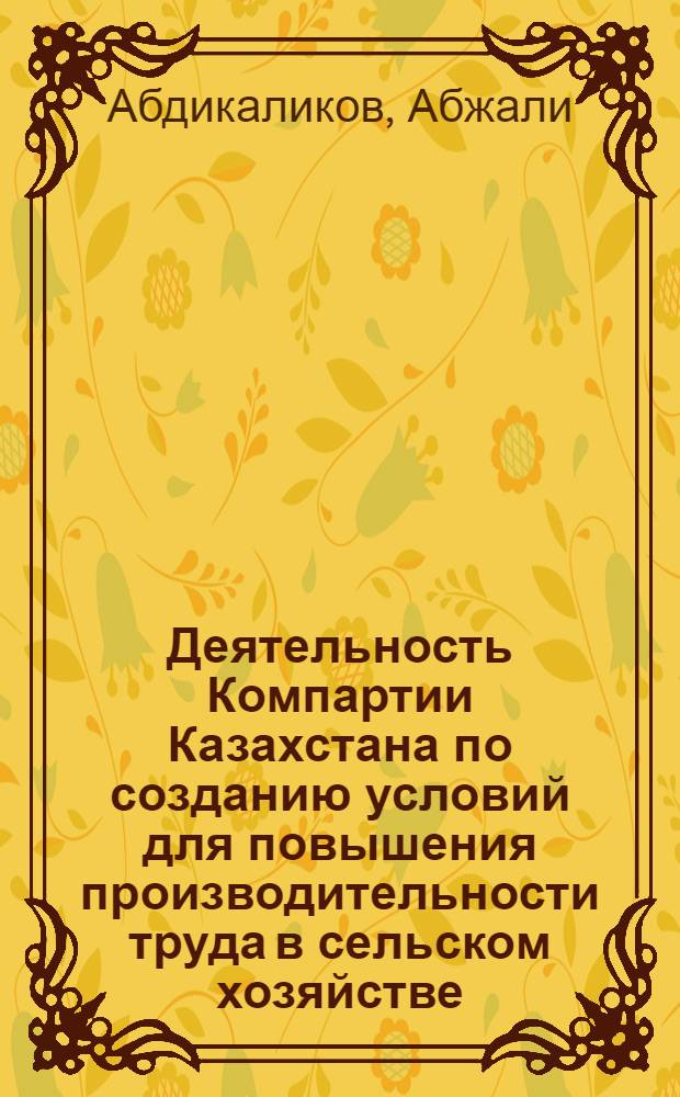 Деятельность Компартии Казахстана по созданию условий для повышения производительности труда в сельском хозяйстве (1952-1958 годы : На материалах Кзыл-Ордин., Чимкент. и Джамбул. обл.) : Автореф. дис. на соиск. учен. степени канд. ист. наук : (07.00.01)