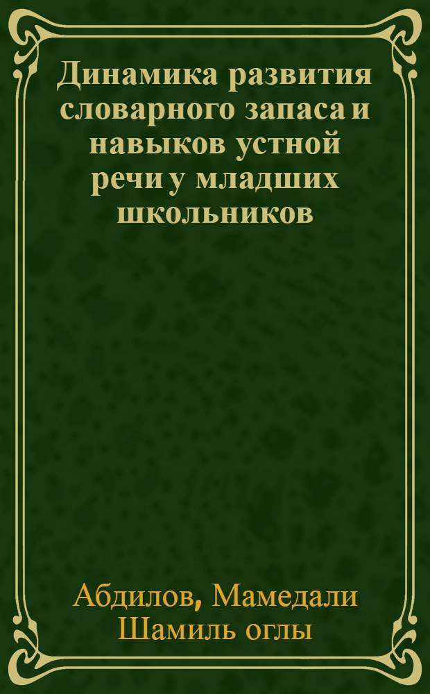 Динамика развития словарного запаса и навыков устной речи у младших школьников : Автореф. дис. на соиск. учен. степени канд. психол. наук : (19.00.07)