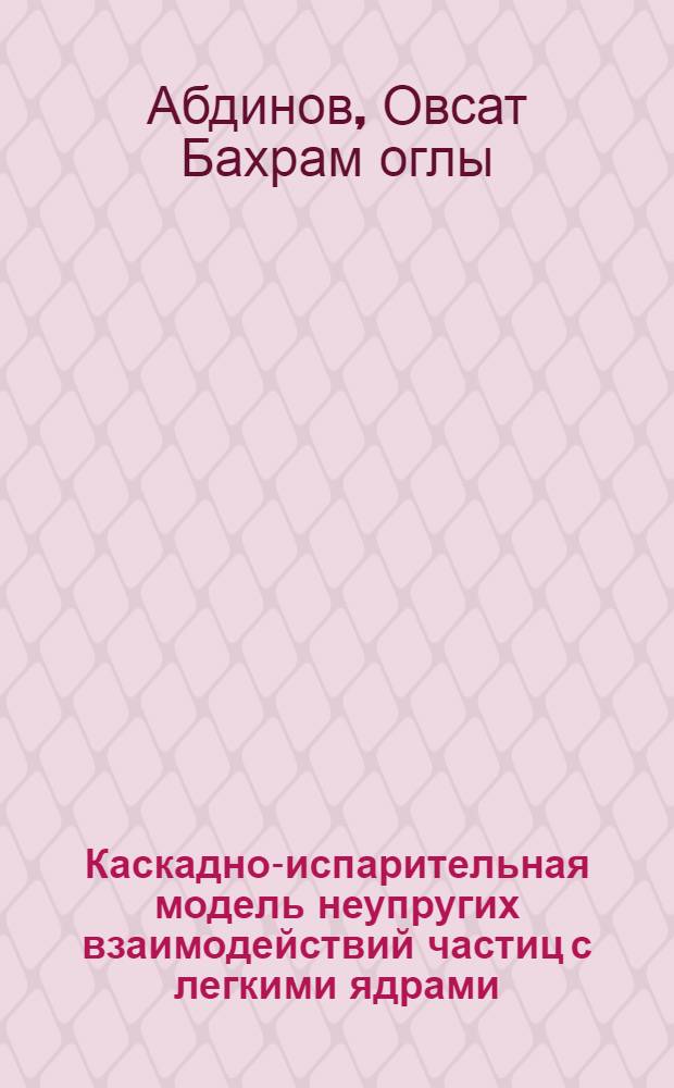 Каскадно-испарительная модель неупругих взаимодействий частиц с легкими ядрами : Автореф. дис. на соиск. учен. степени канд. физ.-мат. наук : (041)