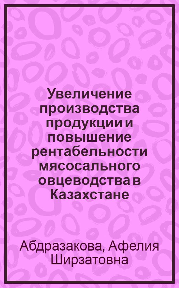 Увеличение производства продукции и повышение рентабельности мясосального овцеводства в Казахстане : (На примере овцеводческих совхозов Караганд. обл.) : Автореф. дис. на соискание учен. степени канд. экон. наук : (594)