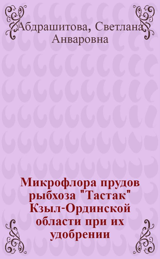Микрофлора прудов рыбхоза "Тастак" Кзыл-Ординской области при их удобрении : Автореф. дис. на соиск. учен. степени канд. биол. наук : (03.00.07)