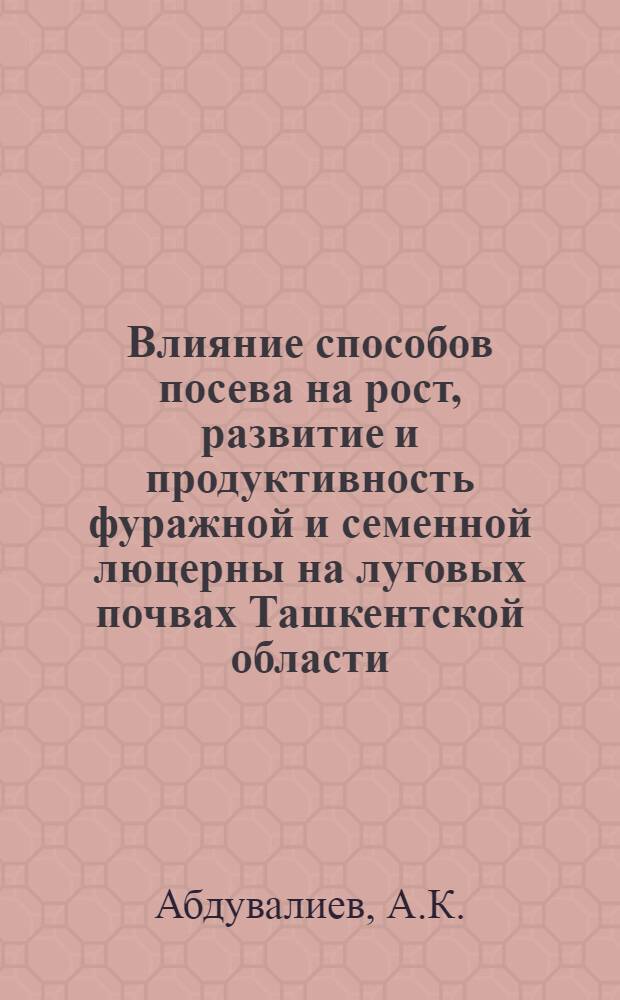Влияние способов посева на рост, развитие и продуктивность фуражной и семенной люцерны на луговых почвах Ташкентской области : Автореф. дис. на соискание учен. степени канд. с.-х. наук : (538)