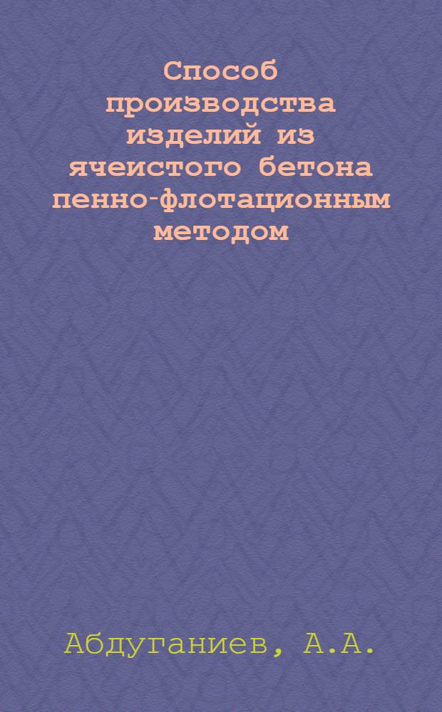 Способ производства изделий из ячеистого бетона пенно-флотационным методом : Автореф. дис. на соискание учен. степени канд. техн. наук : (484)