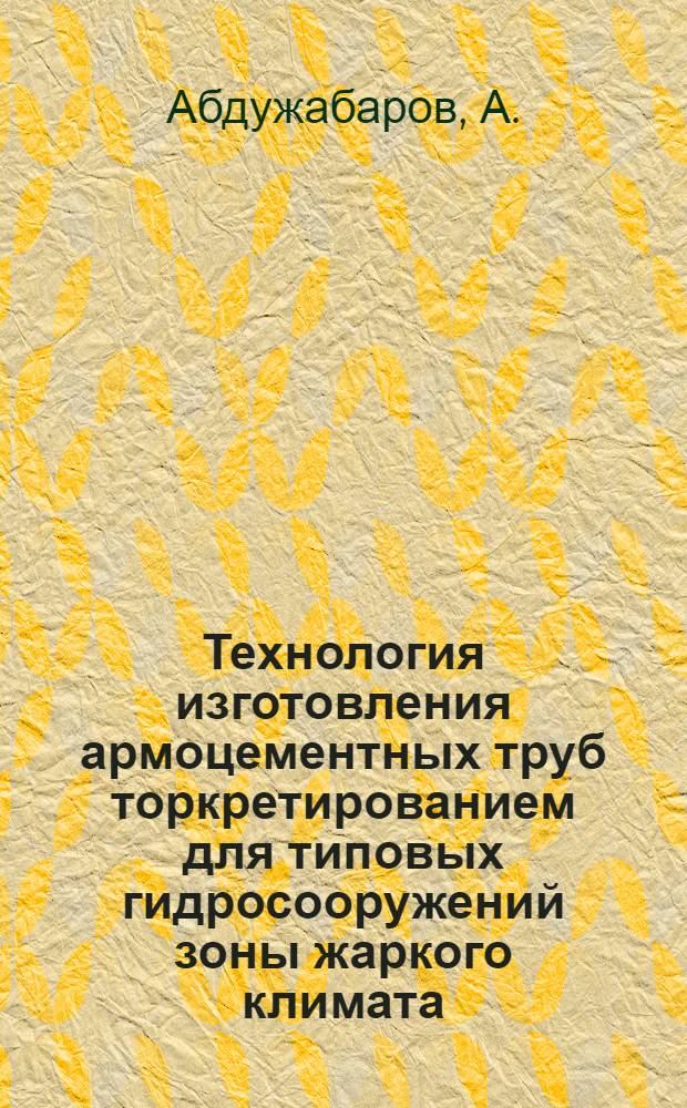 Технология изготовления армоцементных труб торкретированием для типовых гидросооружений зоны жаркого климата : Автореферат дис. на соискание учен. степени канд. техн. наук : (484)