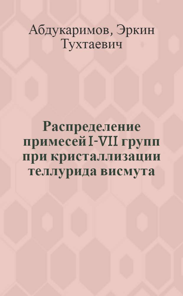 Распределение примесей I-VII групп при кристаллизации теллурида висмута : Автореф. дис. на соискание учен. степени канд. техн. наук : (049)