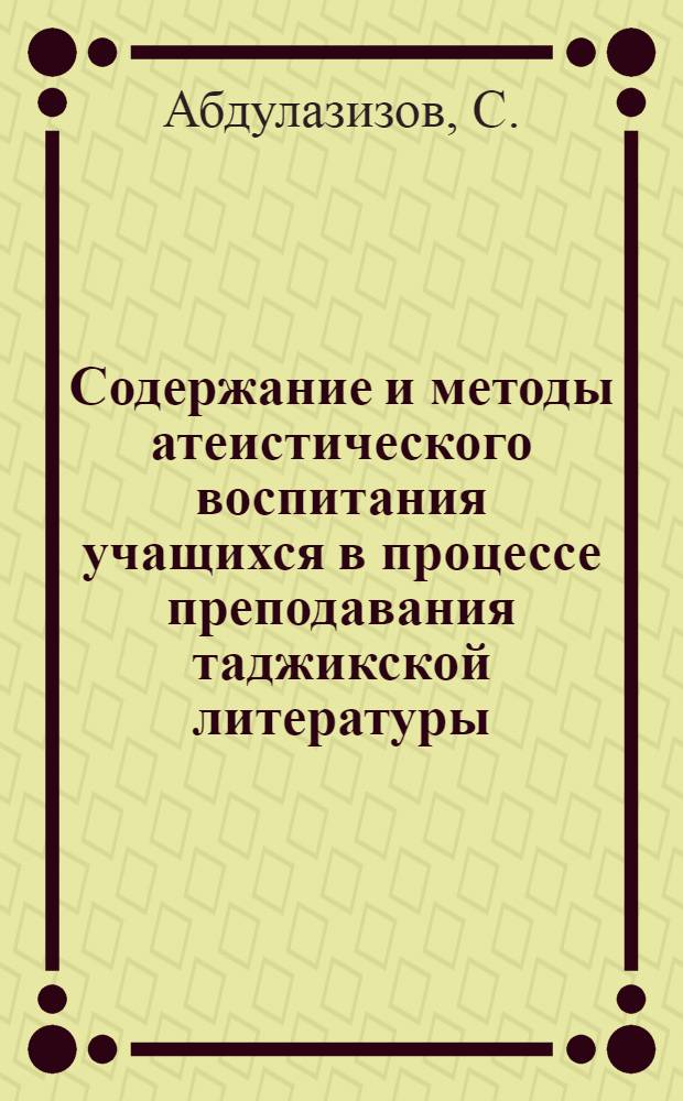 Содержание и методы атеистического воспитания учащихся в процессе преподавания таджикской литературы (V-VII кл.) : Автореф. дис. на соискание учен. степени канд. пед. наук : (730)