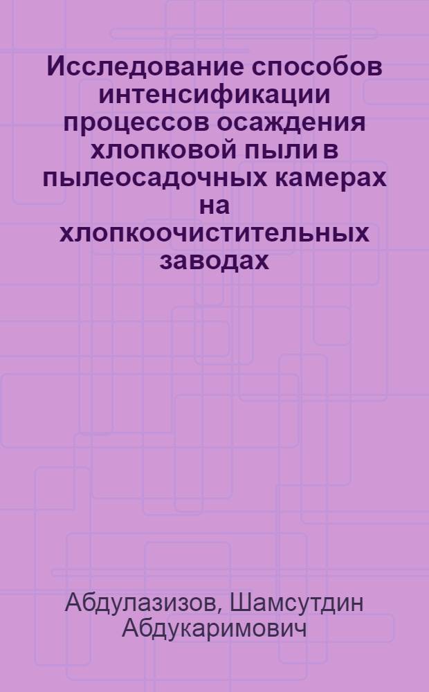 Исследование способов интенсификации процессов осаждения хлопковой пыли в пылеосадочных камерах на хлопкоочистительных заводах : Автореф. дис. на соиск. учен. степени канд. техн. наук : (05.26.01)