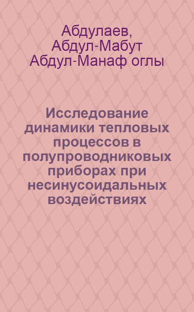 Исследование динамики тепловых процессов в полупроводниковых приборах при несинусоидальных воздействиях, приложение результатов к расчету схем и аппаратуры защиты : Автореферат дис. на соискание учен. степени д-ра техн. наук : (253)