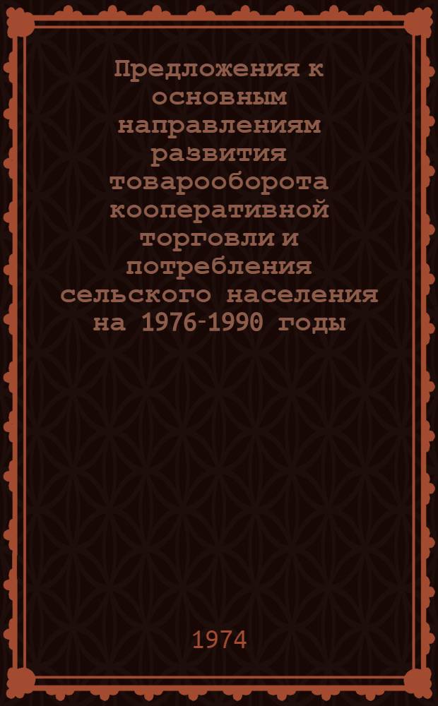 Предложения к основным направлениям развития товарооборота кооперативной торговли и потребления сельского населения на 1976-1990 годы : (Науч. докл.)