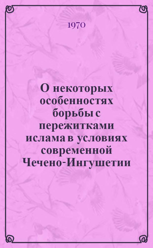 О некоторых особенностях борьбы с пережитками ислама в условиях современной Чечено-Ингушетии : Автореф. дис. на соискание учен. степени канд. филос. наук : (625)