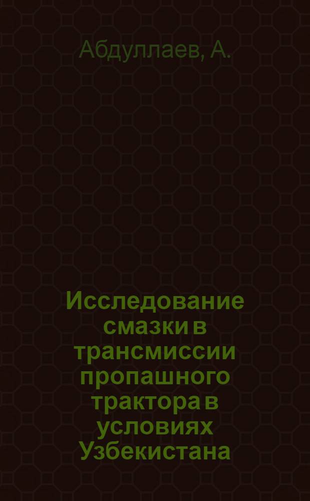 Исследование смазки в трансмиссии пропашного трактора в условиях Узбекистана : Автореф. дис. на соискание учен. степени канд. техн. наук : (410)