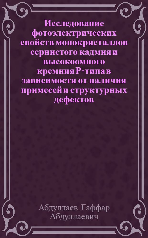 Исследование фотоэлектрических свойств монокристаллов сернистого кадмия и высокоомного кремния Р-типа в зависимости от наличия примесей и структурных дефектов : Автореф. дис. на соиск. учен. степени канд. физ.-мат. наук : (01.04.10)