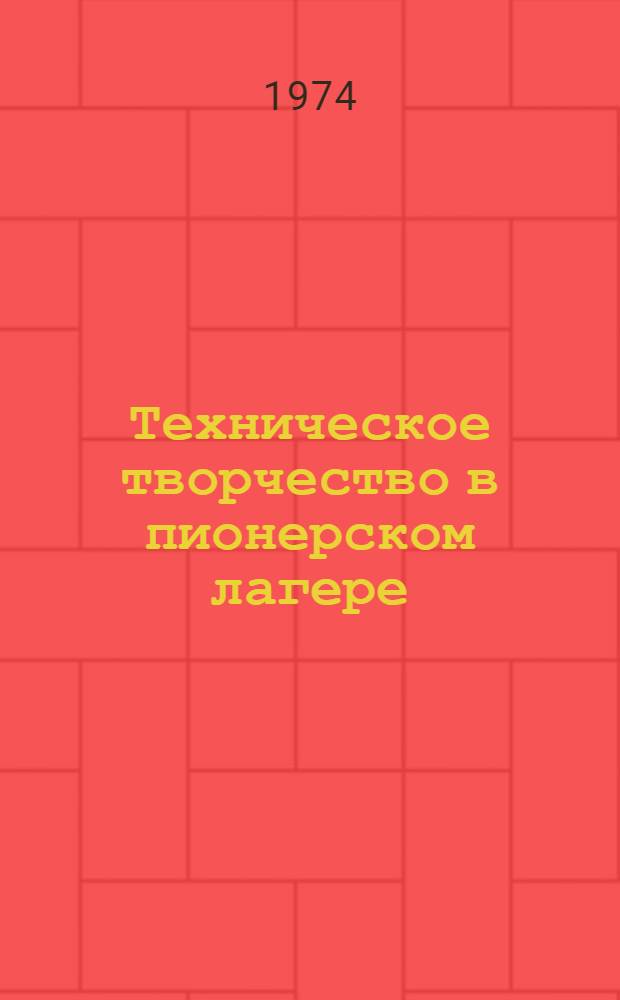 Техническое творчество в пионерском лагере : (Обобщение опыта работы пионерского лагеря "50 лет СССР") : Инструкт.-метод. письмо