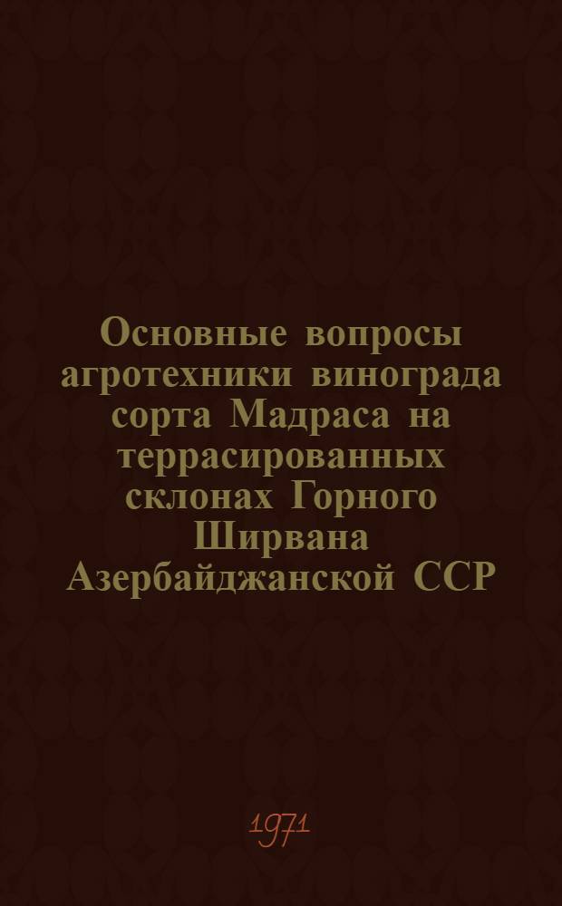 Основные вопросы агротехники винограда сорта Мадраса на террасированных склонах Горного Ширвана Азербайджанской ССР : Автореф. дис. на соискание учен. степени канд. с.-х. наук : (537)