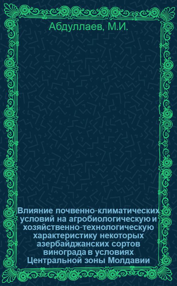 Влияние почвенно-климатических условий на агробиологическую и хозяйственно-технологическую характеристику некоторых азербайджанских сортов винограда в условиях Центральной зоны Молдавии : Автореф. дис. на соискание учен. степени канд. с.-х. наук : (06.537)