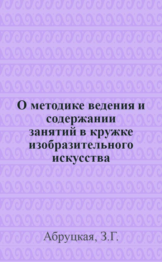 О методике ведения и содержании занятий в кружке изобразительного искусства : Метод. письмо : Ч. 1-