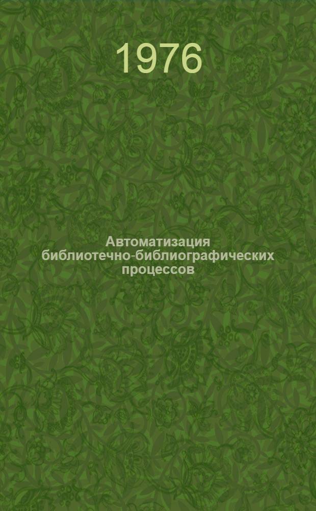 Автоматизация библиотечно-библиографических процессов : Библиогр. указ... ... 1972-1975 гг.