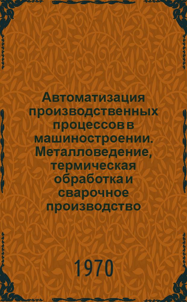 Автоматизация производственных процессов в машиностроении. Металловедение, термическая обработка и сварочное производство : Сборник трудов науч.-техн. конф. "Техн. прогресс в машиностроении", посвящ. 70-летию мех. фак. Томского ордена Трудового Красного Знамени политехн. ин-та им. С.М. Кирова