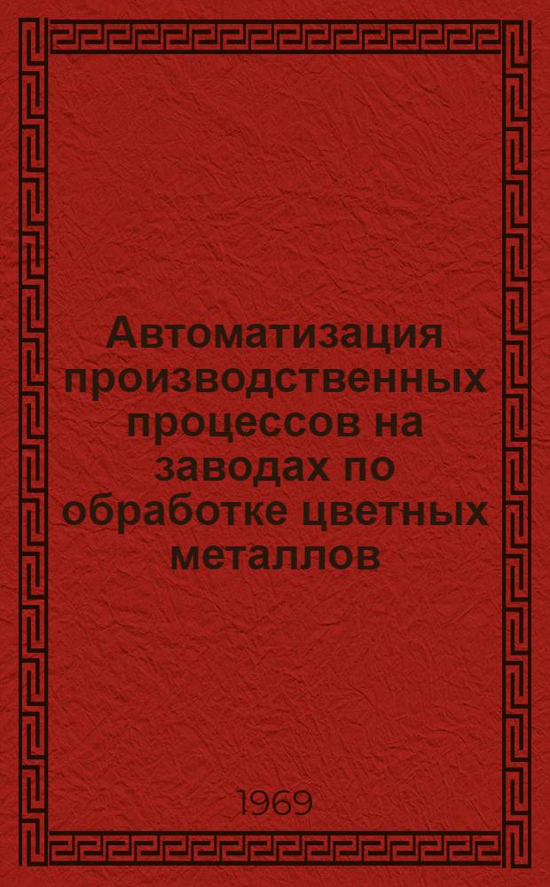 Автоматизация производственных процессов на заводах по обработке цветных металлов : (По материалам всесоюз. семинара)