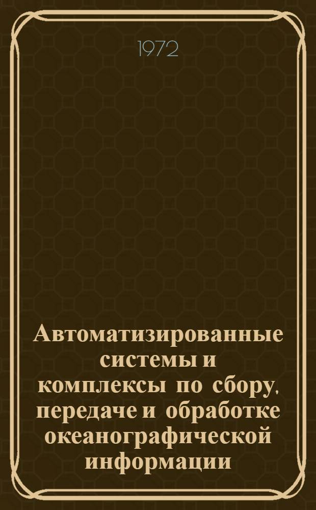 Автоматизированные системы и комплексы по сбору, передаче и обработке океанографической информации : Библиогр. указ. отеч. и иностр. литературы... ... за 1967-1971 гг.