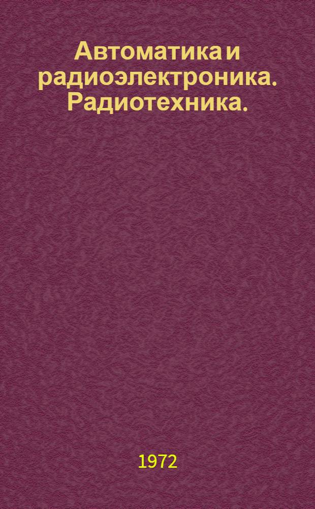 Автоматика и радиоэлектроника. Радиотехника. (Радиолокация. Радионавигация. Телевидение. Импульсная техника)