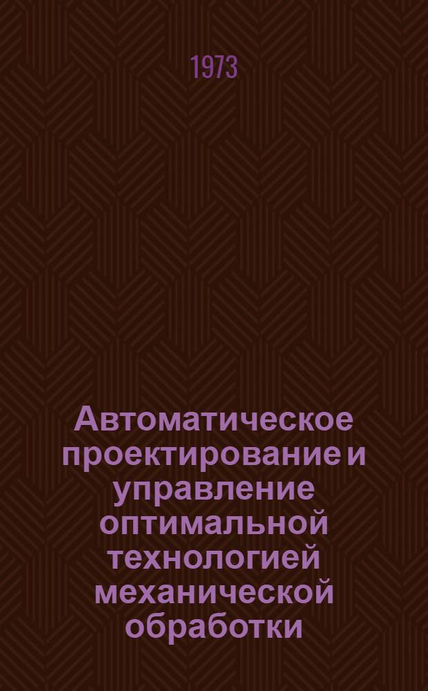 Автоматическое проектирование и управление оптимальной технологией механической обработки : Межвуз. сборник