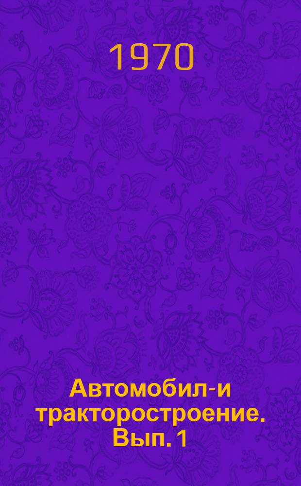 Автомобиле- и тракторостроение. [Вып. 1]