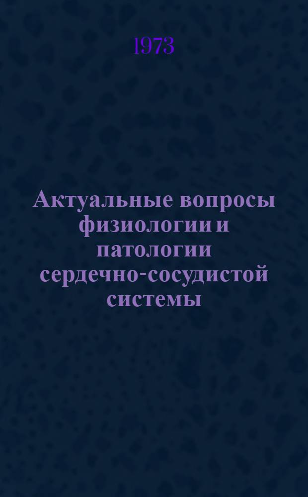 Актуальные вопросы физиологии и патологии сердечно-сосудистой системы : Сборник науч. трудов