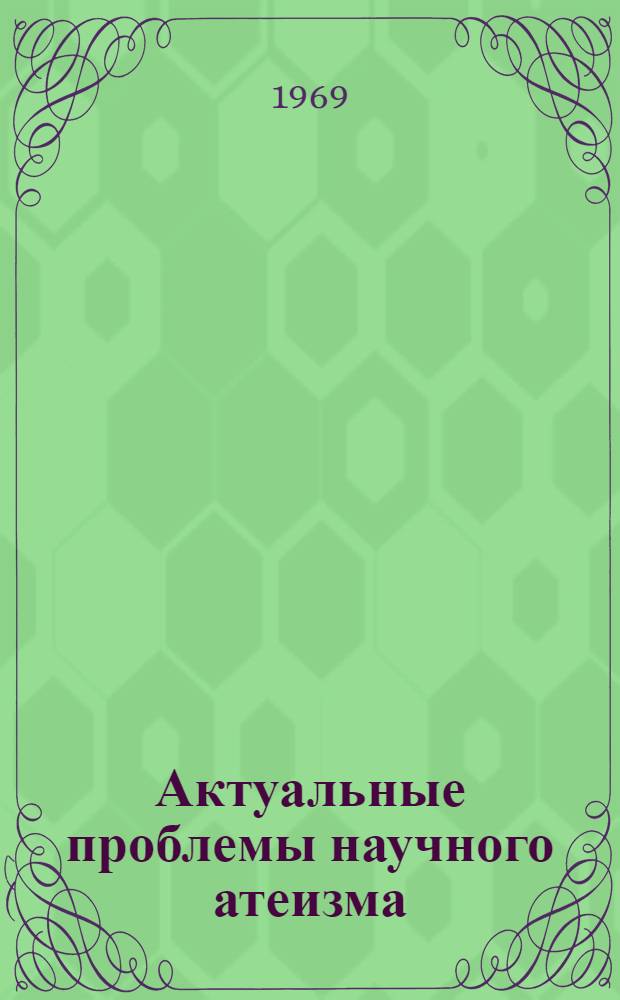 Актуальные проблемы научного атеизма : Библиотечка 1-10. [6] : Социально-нравственное значение атеистического миропонимания