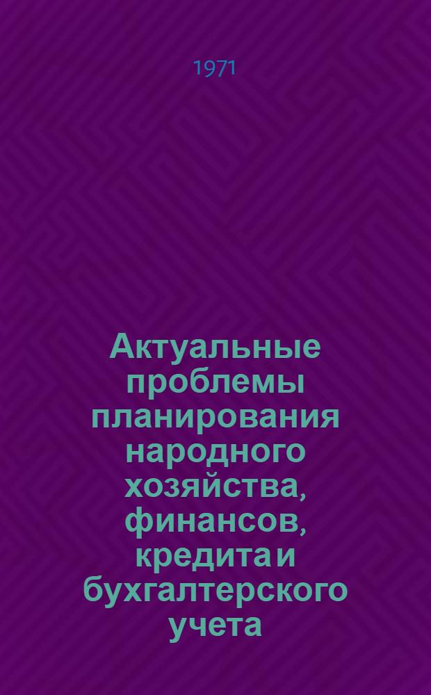 Актуальные проблемы планирования народного хозяйства, финансов, кредита и бухгалтерского учета : Сборник статей : Ч. 1-