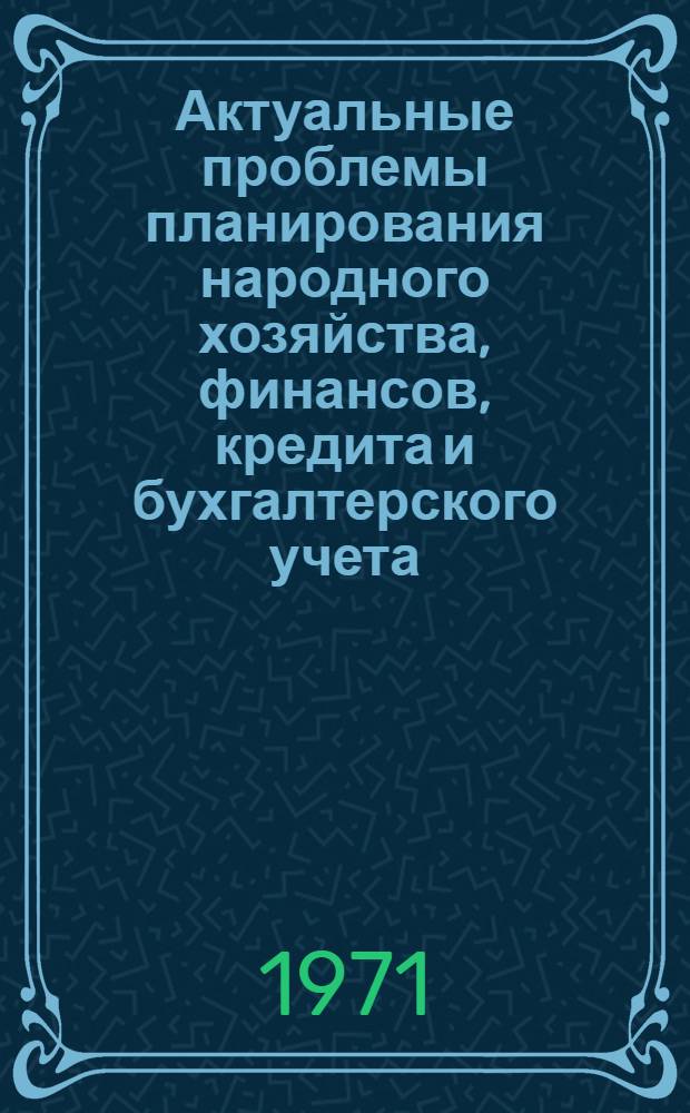 Актуальные проблемы планирования народного хозяйства, финансов, кредита и бухгалтерского учета : [Сборник статей] Ч. 1-. Ч. 2