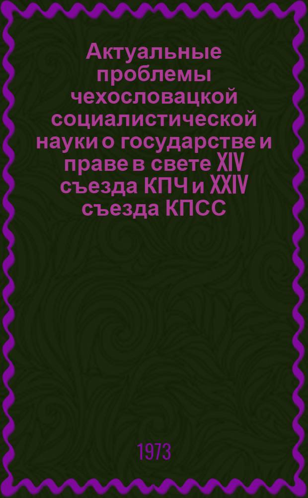 Актуальные проблемы чехословацкой социалистической науки о государстве и праве в свете XIV съезда КПЧ и XXIV съезда КПСС : Материалы науч. конф., созванной в Праге 25-26 окт. 1971 г. Науч. коллегией наук о государстве и праве Чехословац. АН