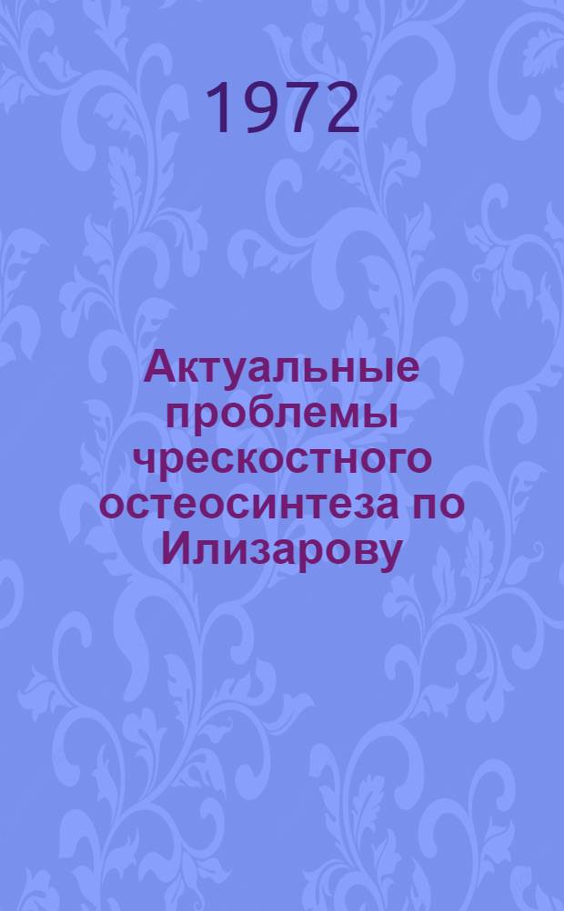 Актуальные проблемы чрескостного остеосинтеза по Илизарову : Сб. науч. тр