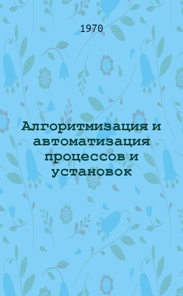 Алгоритмизация и автоматизация процессов и установок : Науч. труды вузов Поволжья. Вып. 1-4