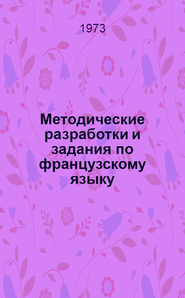 Методические разработки и задания по французскому языку : Для студентов 1 курса (всех специальностей)