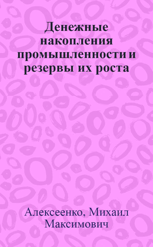 Денежные накопления промышленности и резервы их роста : Автореф. дис. на соиск. учен. степени д-ра экон. наук : (08.00.01)