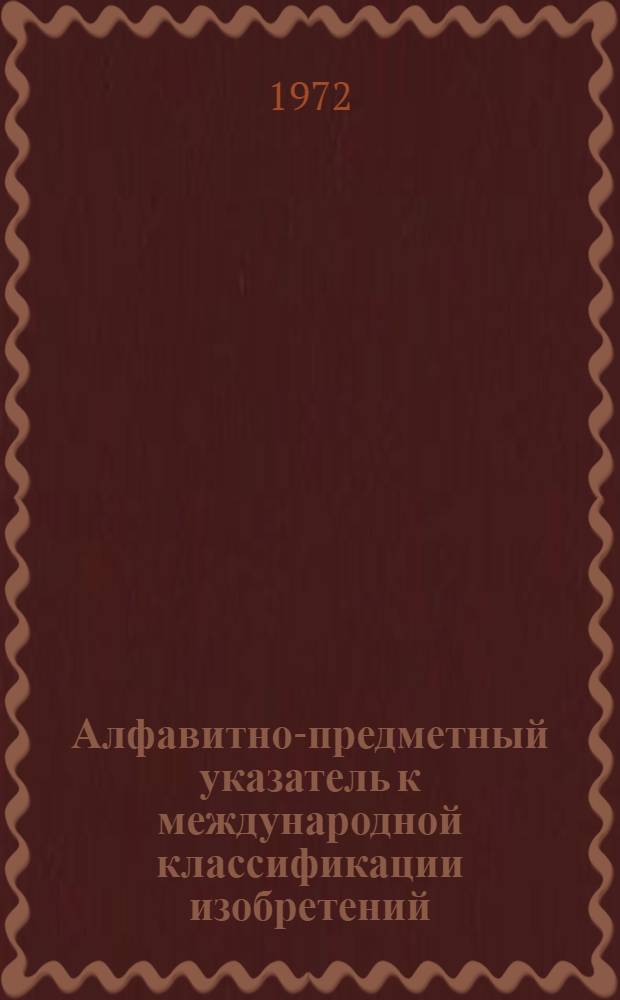 Алфавитно-предметный указатель к международной классификации изобретений : Ч. 1-. Ч. 1 : [А - К]