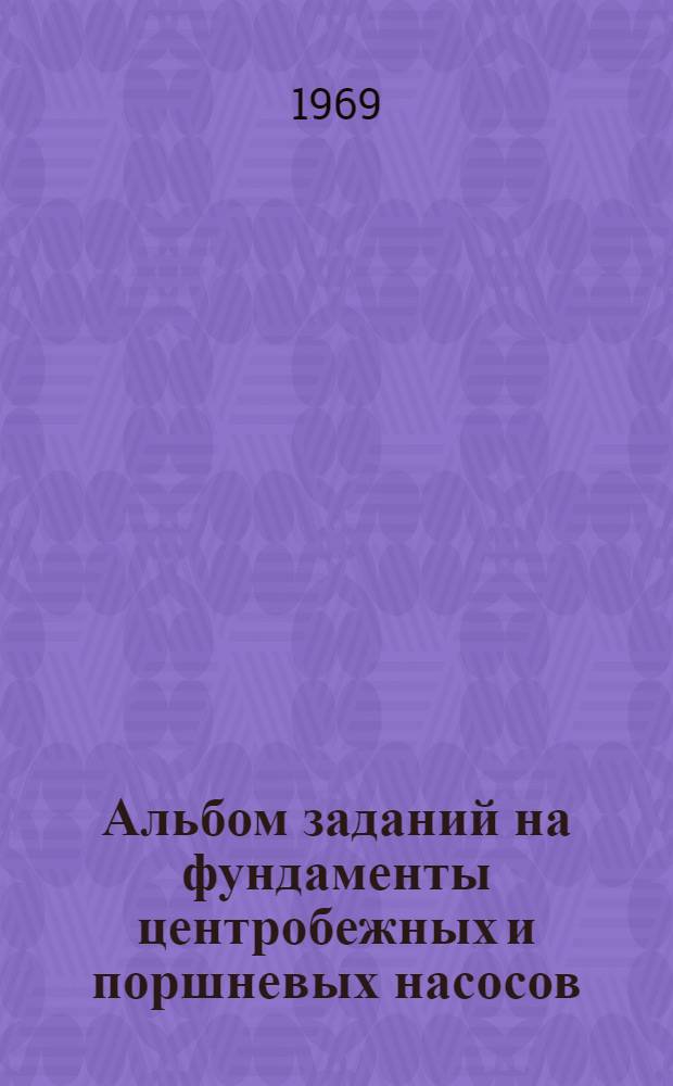 Альбом заданий на фундаменты центробежных и поршневых насосов : Вып. 1-